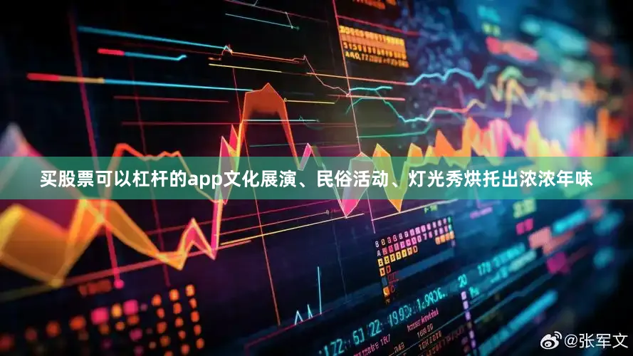 买股票可以杠杆的app文化展演、民俗活动、灯光秀烘托出浓浓年味