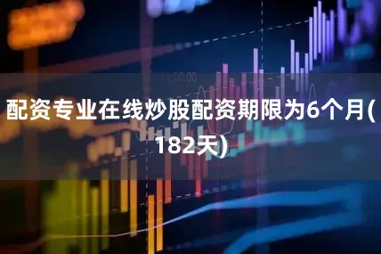 配资专业在线炒股配资期限为6个月(182天)