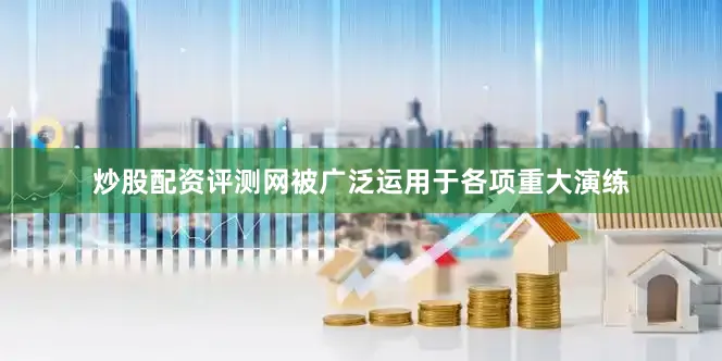 炒股配资评测网被广泛运用于各项重大演练