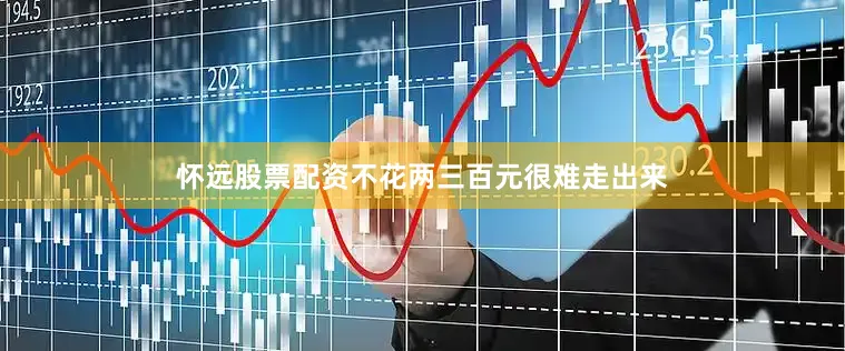 怀远股票配资不花两三百元很难走出来