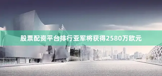 股票配资平台排行亚军将获得2580万欧元