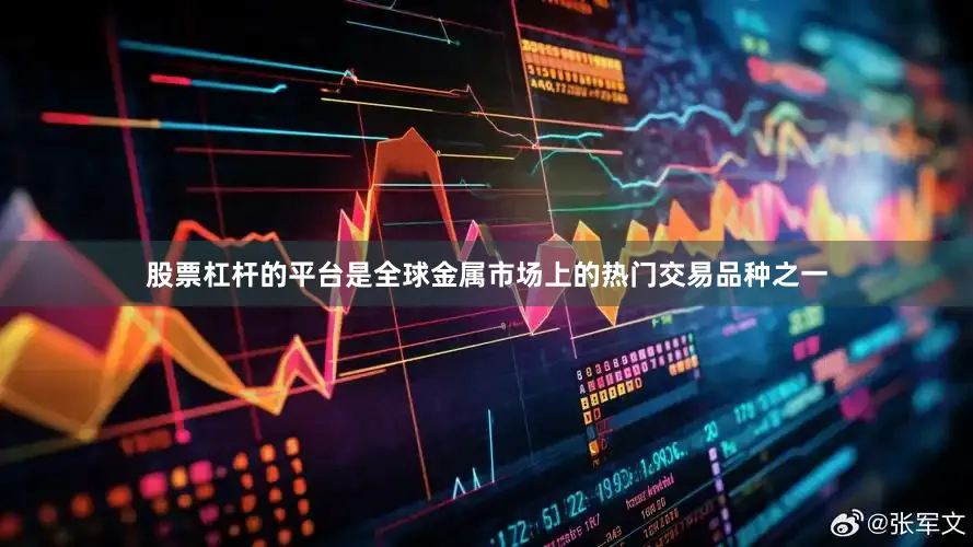 股票杠杆的平台是全球金属市场上的热门交易品种之一