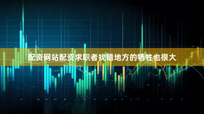 配资网站配资求职者找错地方的牺牲也很大