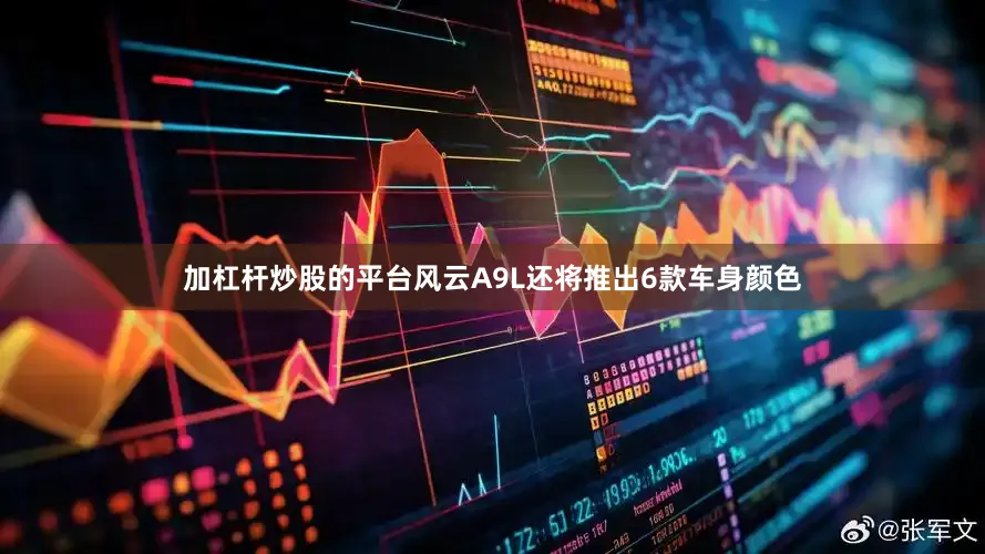加杠杆炒股的平台风云A9L还将推出6款车身颜色