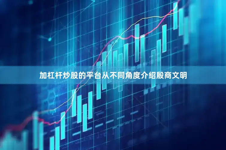 加杠杆炒股的平台从不同角度介绍殷商文明