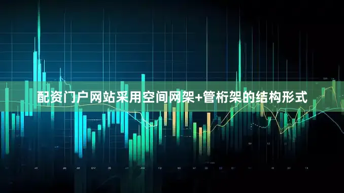 配资门户网站采用空间网架+管桁架的结构形式