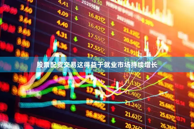 股票配资交易这得益于就业市场持续增长