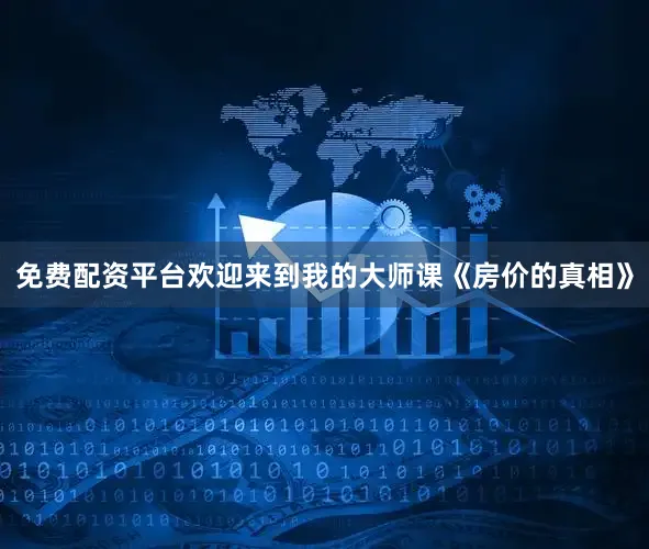 免费配资平台欢迎来到我的大师课《房价的真相》