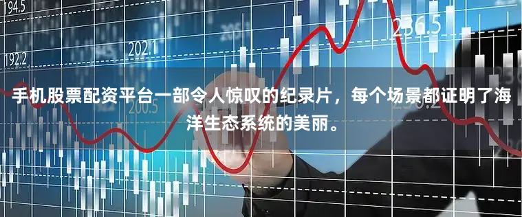 手机股票配资平台一部令人惊叹的纪录片，每个场景都证明了海洋生态系统的美丽。