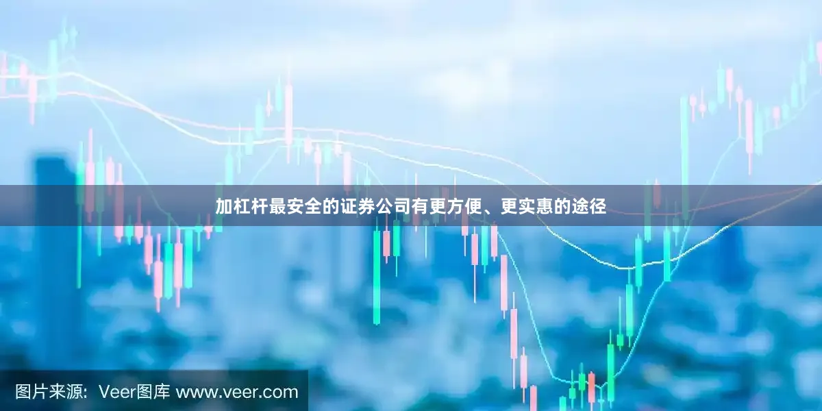加杠杆最安全的证券公司有更方便、更实惠的途径