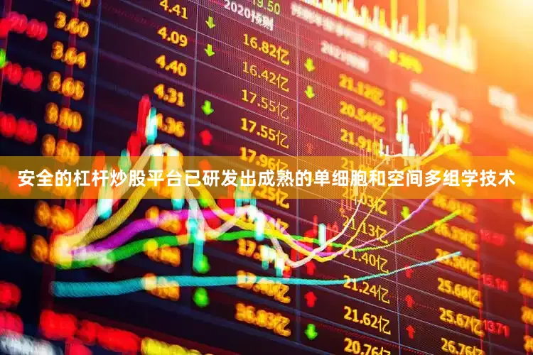 安全的杠杆炒股平台已研发出成熟的单细胞和空间多组学技术