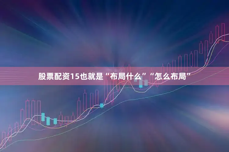 股票配资15也就是“布局什么”“怎么布局”