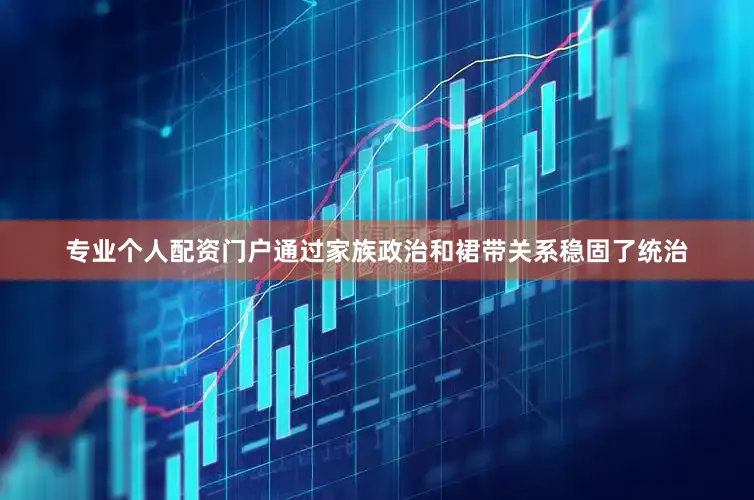 专业个人配资门户通过家族政治和裙带关系稳固了统治