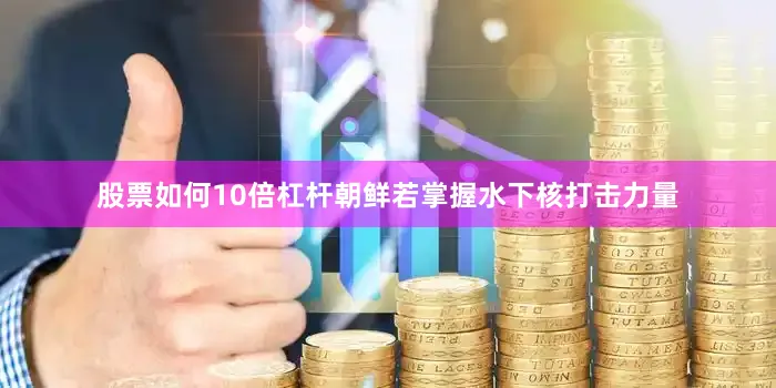 股票如何10倍杠杆朝鲜若掌握水下核打击力量