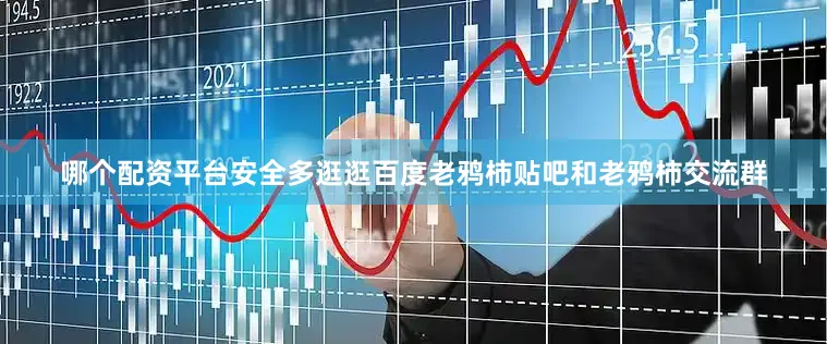哪个配资平台安全多逛逛百度老鸦柿贴吧和老鸦柿交流群