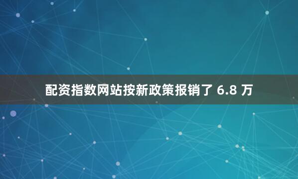 配资指数网站按新政策报销了 6.8 万