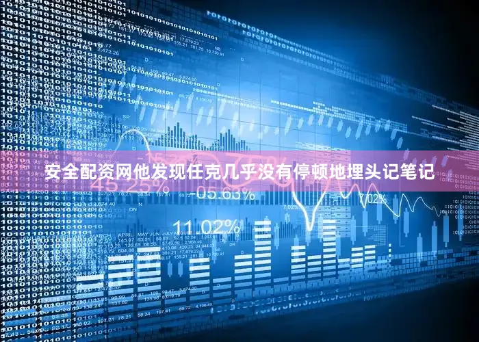 安全配资网他发现任克几乎没有停顿地埋头记笔记