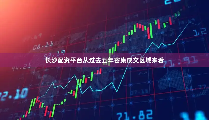 长沙配资平台从过去五年密集成交区域来看