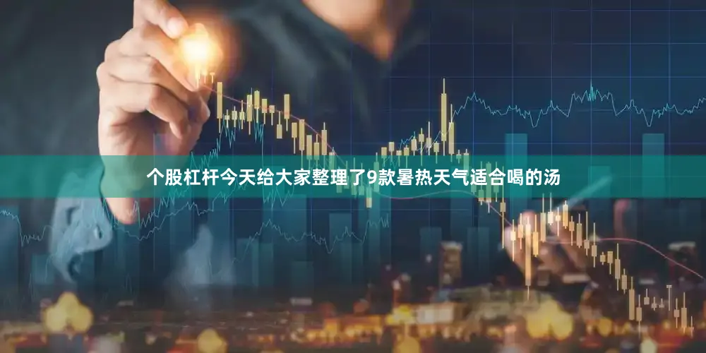 个股杠杆今天给大家整理了9款暑热天气适合喝的汤