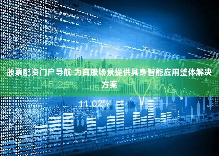 股票配资门户导航 为商服场景提供具身智能应用整体解决方案