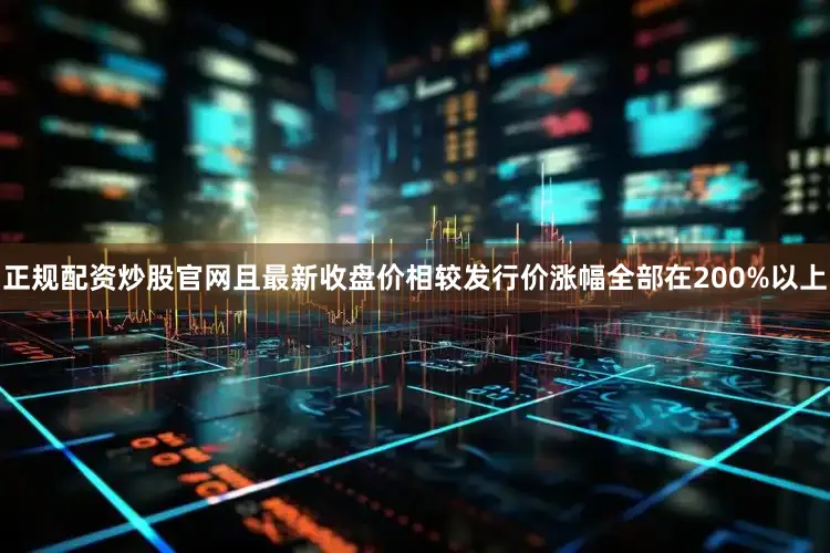 正规配资炒股官网且最新收盘价相较发行价涨幅全部在200%以上