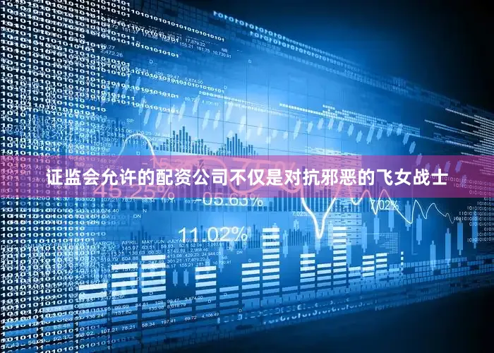 证监会允许的配资公司不仅是对抗邪恶的飞女战士
