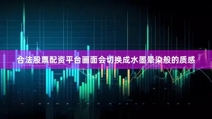 合法股票配资平台画面会切换成水墨晕染般的质感