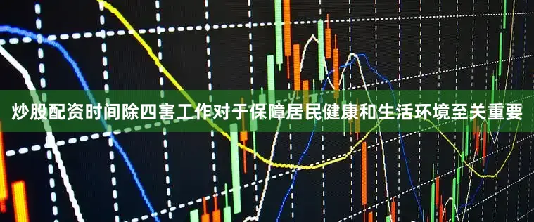 炒股配资时间除四害工作对于保障居民健康和生活环境至关重要