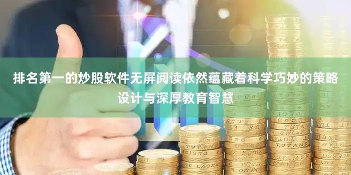 排名第一的炒股软件无屏阅读依然蕴藏着科学巧妙的策略设计与深厚教育智慧