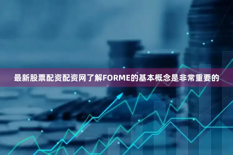 最新股票配资配资网了解FORME的基本概念是非常重要的