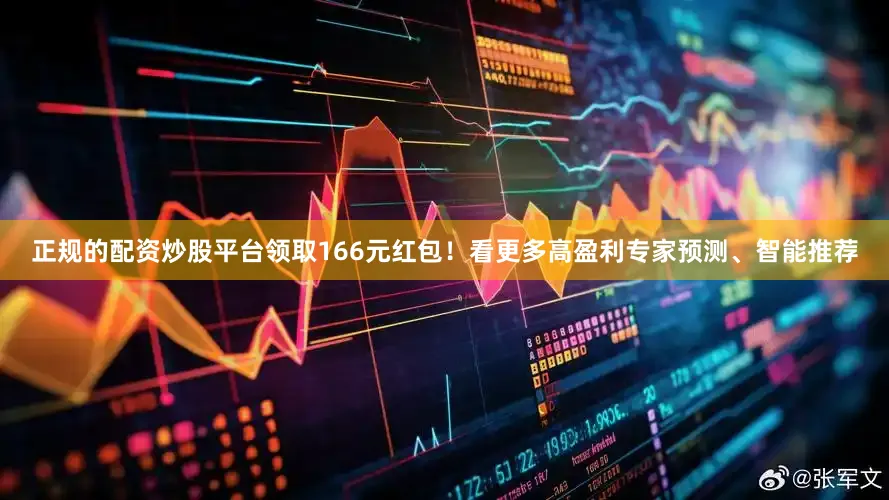 正规的配资炒股平台领取166元红包！看更多高盈利专家预测、智能推荐
