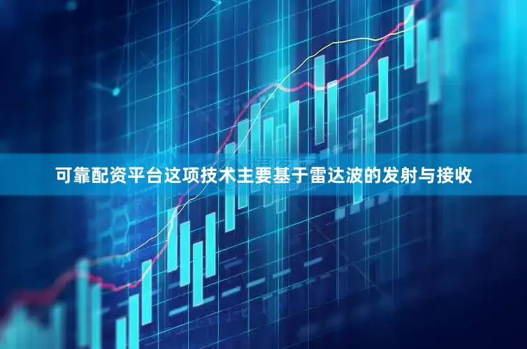 可靠配资平台这项技术主要基于雷达波的发射与接收