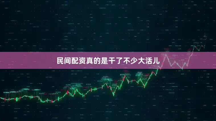 民间配资真的是干了不少大活儿
