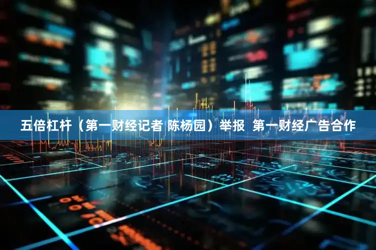 五倍杠杆（第一财经记者 陈杨园）举报  第一财经广告合作