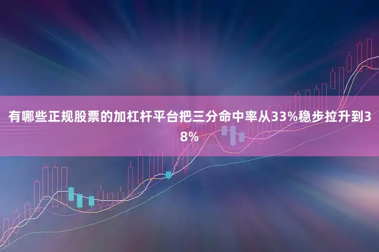 有哪些正规股票的加杠杆平台把三分命中率从33%稳步拉升到38%