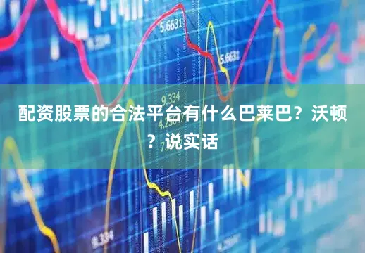 配资股票的合法平台有什么巴莱巴？沃顿？说实话