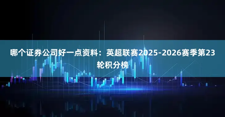 哪个证券公司好一点资料：英超联赛2025-2026赛季第23轮积分榜