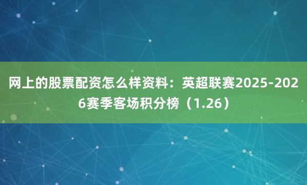 网上的股票配资怎么样资料：英超联赛2025-2026赛季客场积分榜（1.26）