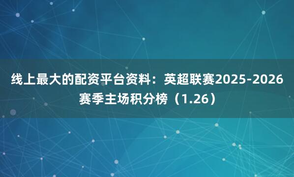 线上最大的配资平台资料：英超联赛2025-2026赛季主场积分榜（1.26）