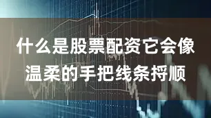 什么是股票配资它会像温柔的手把线条捋顺