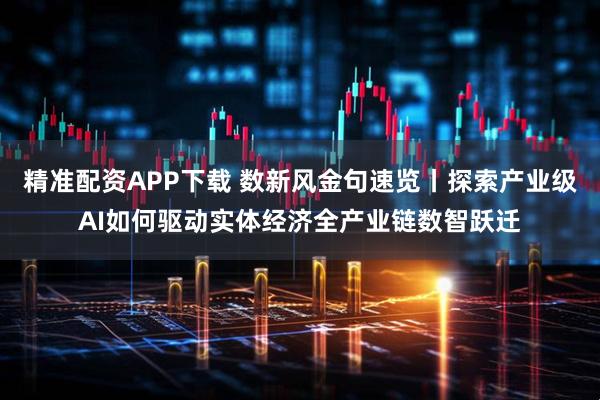 精准配资APP下载 数新风金句速览丨探索产业级AI如何驱动实体经济全产业链数智跃迁