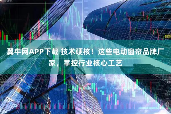 翼牛网APP下载 技术硬核！这些电动窗帘品牌厂家，掌控行业核心工艺