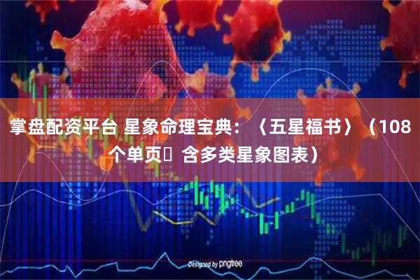掌盘配资平台 星象命理宝典：〈五星福书〉（108 个单页・含多类星象图表）