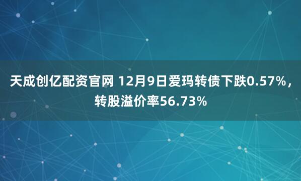 天成创亿配资官网 12月9日爱玛转债下跌0.57%，转股溢价率56.73%