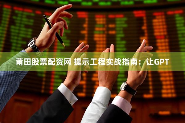 莆田股票配资网 提示工程实战指南：让GPT